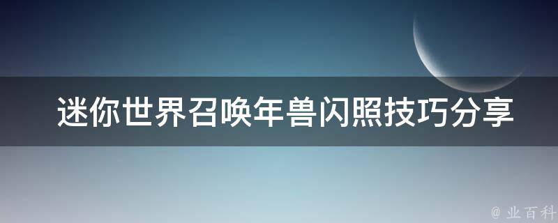  迷你世界召唤年兽闪照技巧分享，打造独特的游戏体验