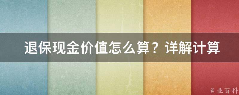  退保现金价值怎么算？详解计算方法与实例