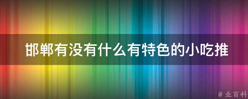  邯郸有没有什么有特色的小吃推荐？