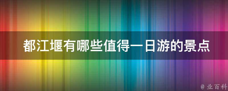  都江堰有哪些值得一日游的景点？