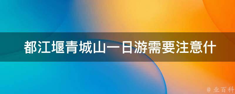  都江堰青城山一日游需要注意什么？