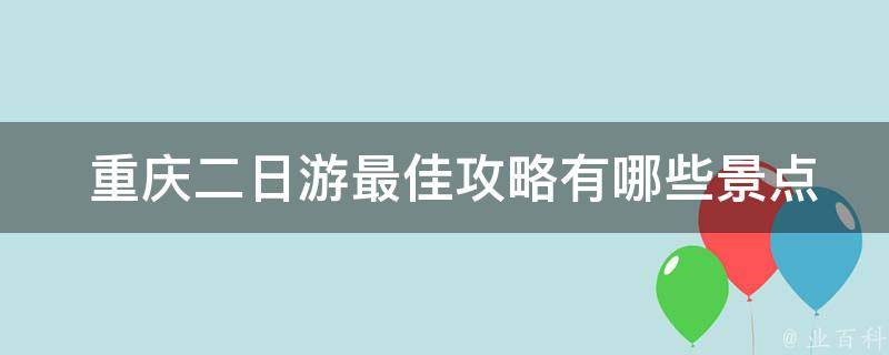  重庆二日游最佳攻略有哪些景点推荐？