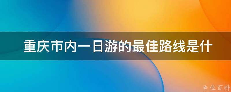  重庆市内一日游的最佳路线是什么？