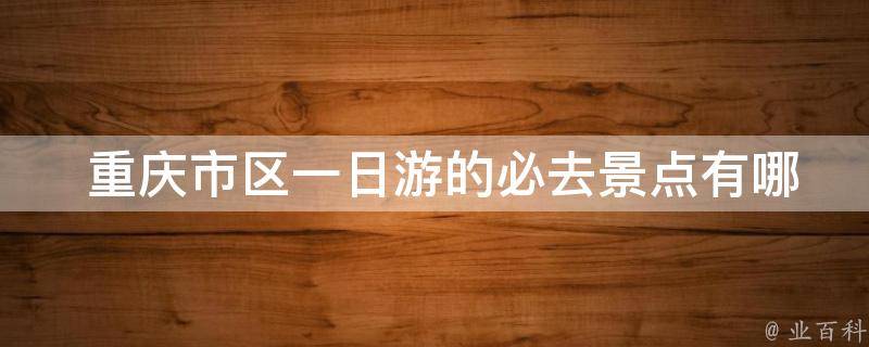  重庆市区一日游的必去景点有哪些？