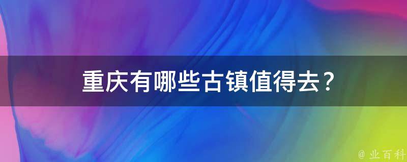  重庆有哪些古镇值得去？