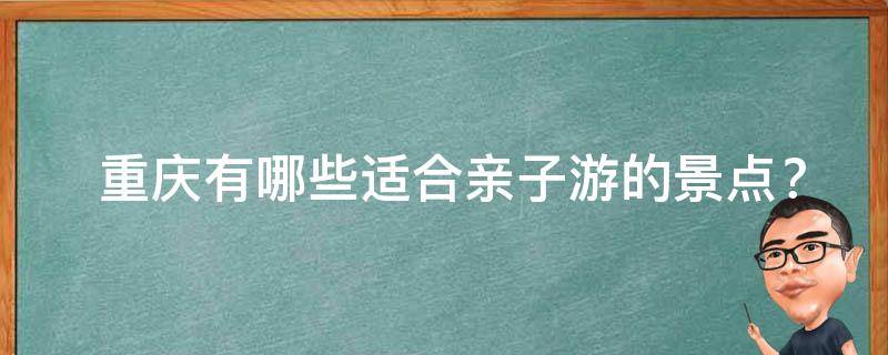  重庆有哪些适合亲子游的景点？