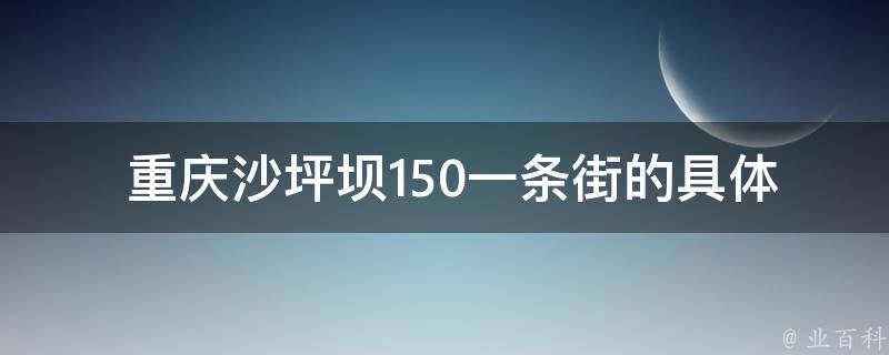 重庆沙坪坝150一条街的具体位置在哪里？