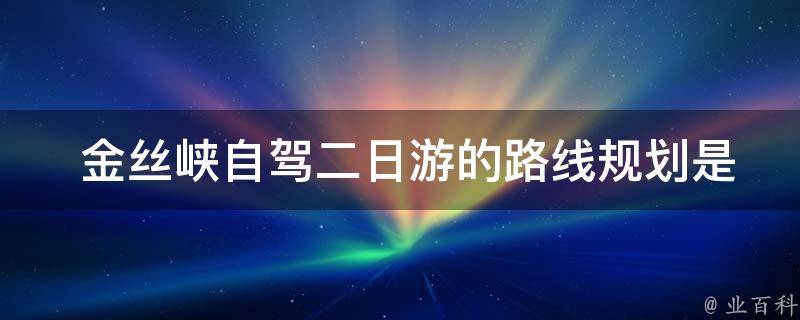  金丝峡自驾二日游的路线规划是怎样的？