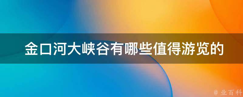  金口河大峡谷有哪些值得游览的景点？