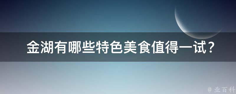  金湖有哪些特色美食值得一试？