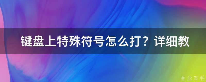  键盘上特殊符号怎么打？详细教程助您轻松操作！