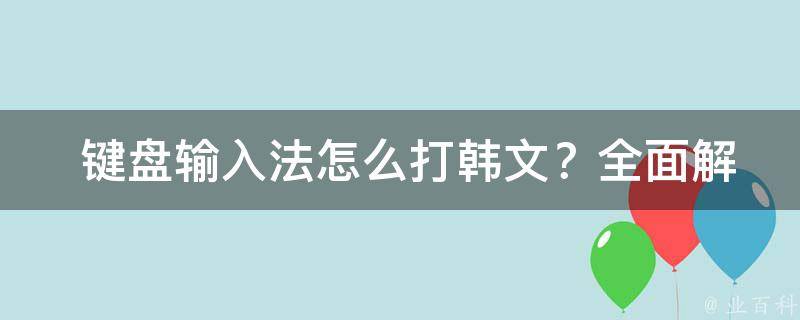  键盘输入法怎么打韩文？全面解析与实践指南