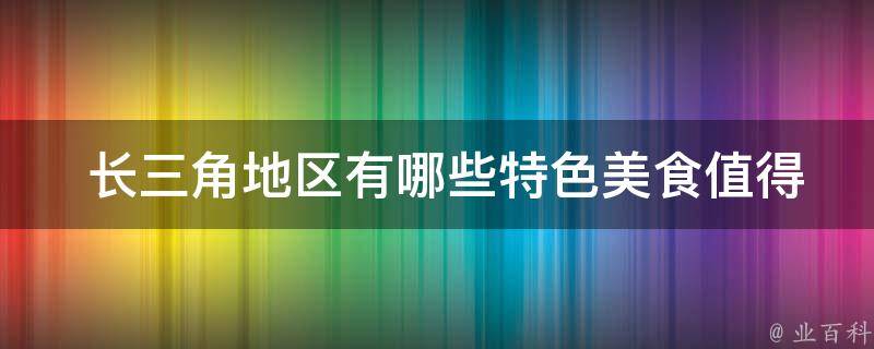  长三角地区有哪些特色美食值得一尝？