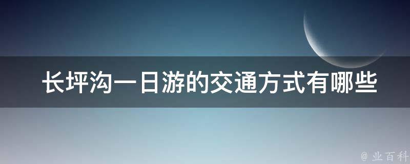  长坪沟一日游的交通方式有哪些？