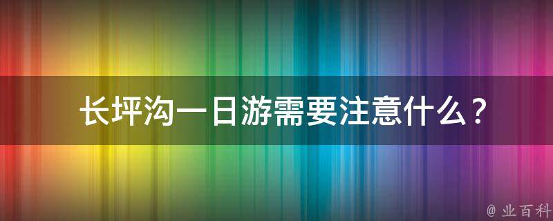  长坪沟一日游需要注意什么？