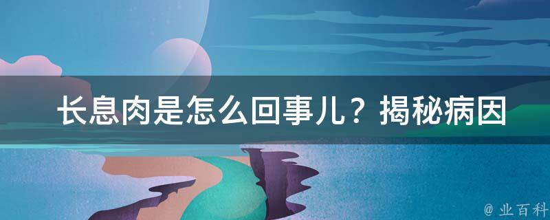  长息肉是怎么回事儿？揭秘病因、症状及治疗