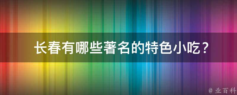  长春有哪些著名的特色小吃？