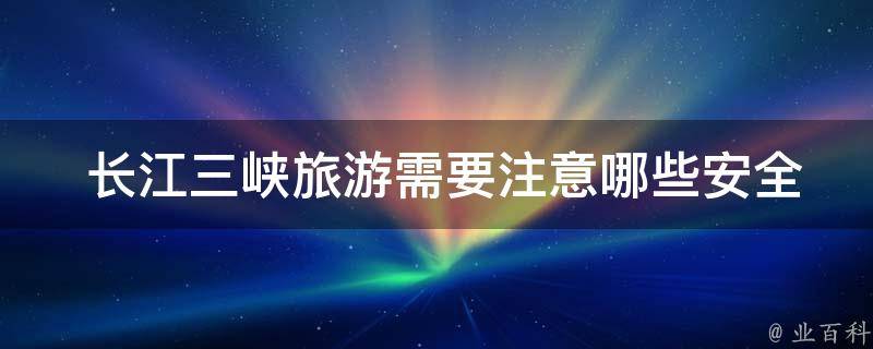  长江三峡旅游需要注意哪些安全问题？