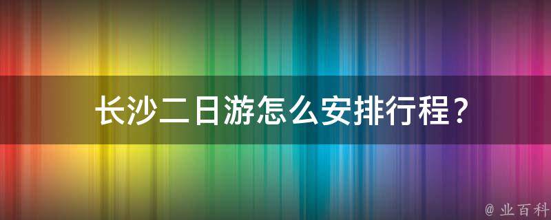  长沙二日游怎么安排行程？