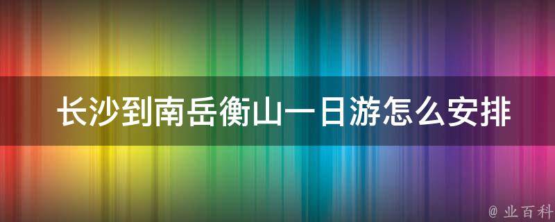  长沙到南岳衡山一日游怎么安排行程？