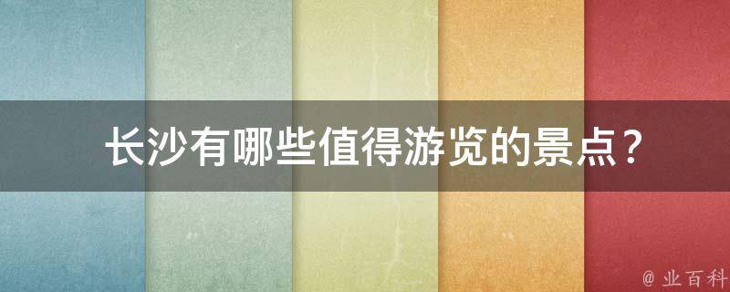  长沙有哪些值得游览的景点？