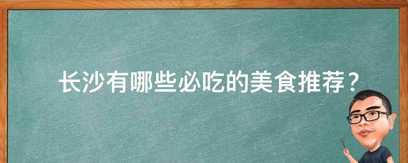  长沙有哪些必吃的美食推荐？