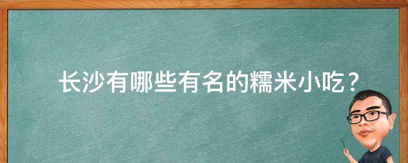  长沙有哪些有名的糯米小吃？