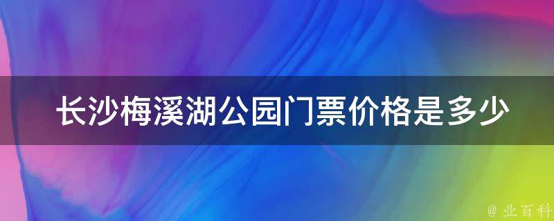  长沙梅溪湖公园门票价格是多少？