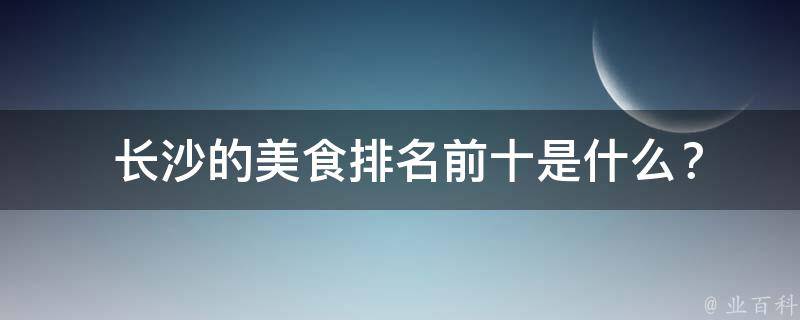  长沙的美食排名前十是什么？