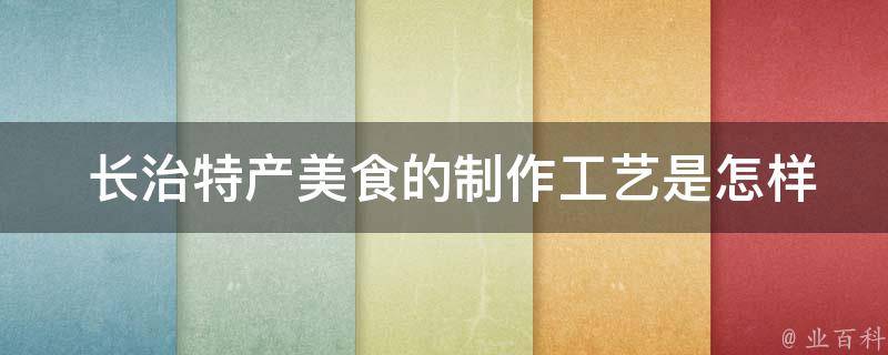  长治特产美食的制作工艺是怎样的？