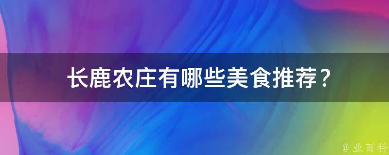  长鹿农庄有哪些美食推荐？