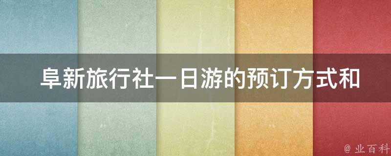  阜新旅行社一日游的预订方式和注意事项是什么？