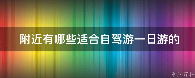  附近有哪些适合自驾游一日游的旅游路线？