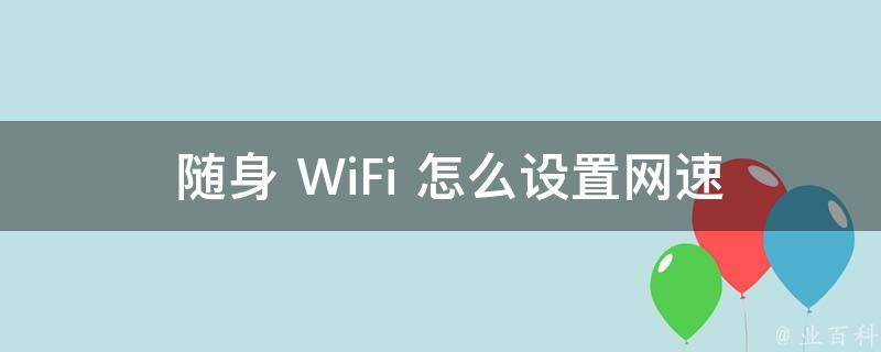  随身 WiFi 怎么设置网速快：全面指南