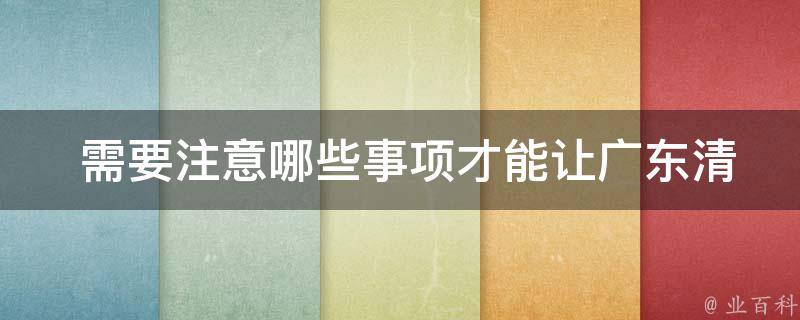  需要注意哪些事项才能让广东清远二日游更加顺利？