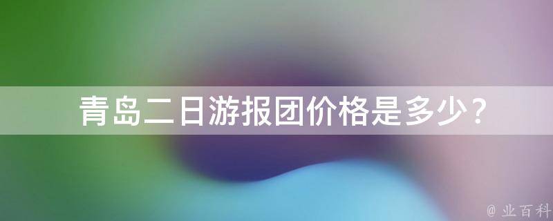  青岛二日游报团价格是多少？