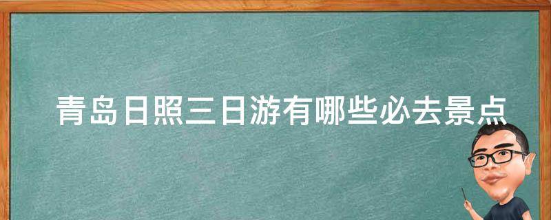  青岛日照三日游有哪些必去景点？