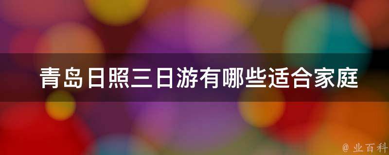  青岛日照三日游有哪些适合家庭出游的活动？