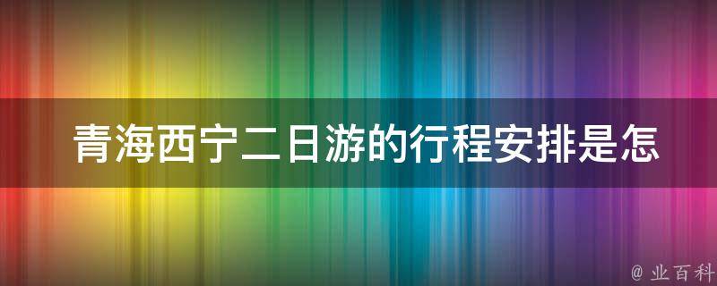  青海西宁二日游的行程安排是怎样的？