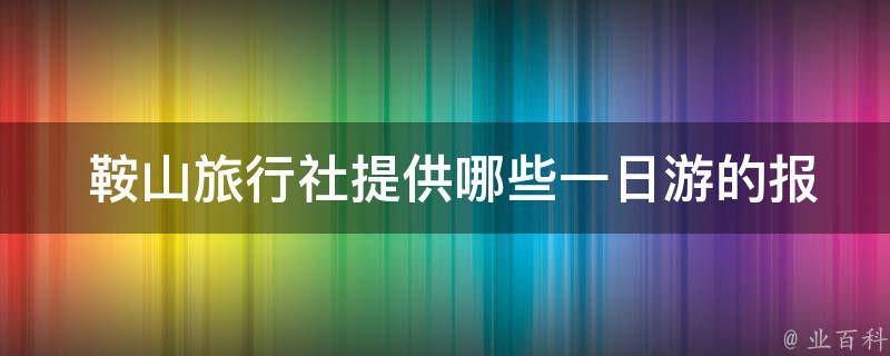  鞍山旅行社提供哪些一日游的报价方案？