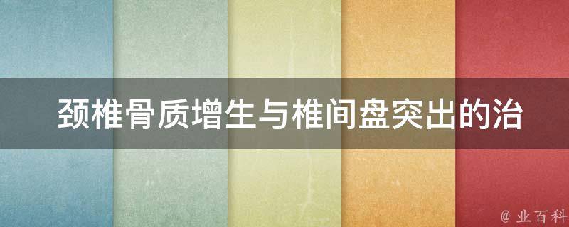  颈椎骨质增生与椎间盘突出的治疗方法详解