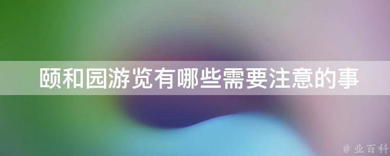  颐和园游览有哪些需要注意的事项？