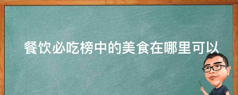  餐饮必吃榜中的美食在哪里可以品尝到？