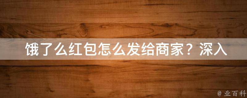  饿了么红包怎么发给商家？深入了解饿了么红包支付及使用规则