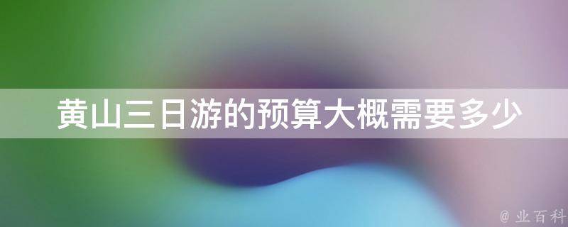  黄山三日游的预算大概需要多少？