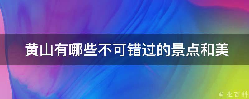  黄山有哪些不可错过的景点和美食？