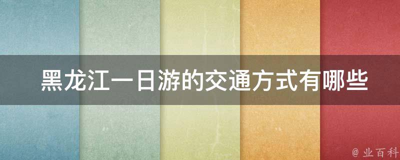  黑龙江一日游的交通方式有哪些？