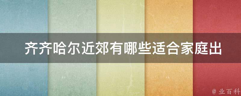  齐齐哈尔近郊有哪些适合家庭出游的活动项目？