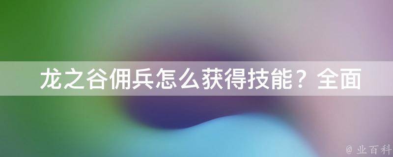  龙之谷佣兵怎么获得技能？全面攻略在这里！