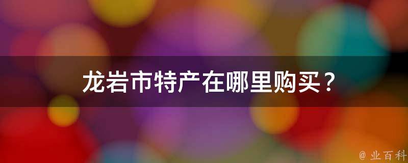  龙岩市特产在哪里购买？